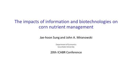 The impacts of information and biotechnologies on corn nutrient management Jae-hoon Sung and John A. Miranowski Department of Economics Iowa State University.