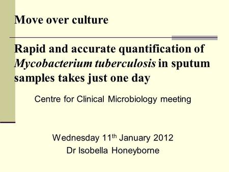 Move over culture Rapid and accurate quantification of Mycobacterium tuberculosis in sputum samples takes just one day Centre for Clinical Microbiology.