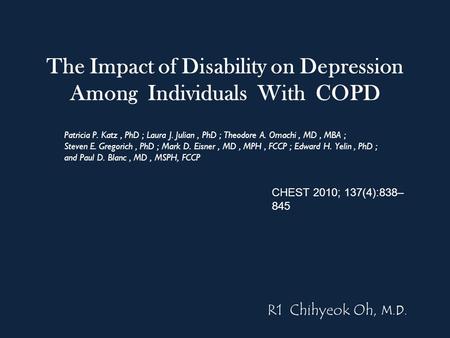 The Impact of Disability on Depression Among Individuals With COPD Patricia P. Katz, PhD ; Laura J. Julian, PhD ; Theodore A. Omachi, MD, MBA ; Steven.