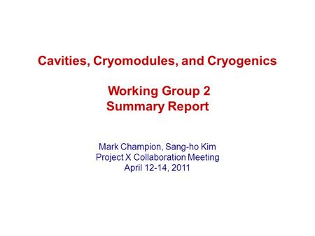 Cavities, Cryomodules, and Cryogenics Working Group 2 Summary Report Mark Champion, Sang-ho Kim Project X Collaboration Meeting April 12-14, 2011.