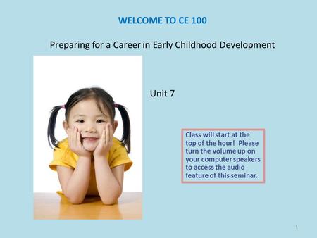 WELCOME TO CE 100 Preparing for a Career in Early Childhood Development Unit 7 Class will start at the top of the hour! Please turn the volume up on your.