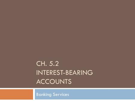 CH. 5.2 INTEREST-BEARING ACCOUNTS Banking Services.