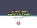 The Future of the Canadian Ski Council Delta Toronto West October 12, 2011.