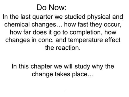 Do Now: In the last quarter we studied physical and chemical changes… how fast they occur, how far does it go to completion, how changes in conc. and temperature.