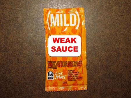 WEAK SAUCE. “Weak Sauce” Urban Dictionary – slang *C alling one  weak sauce  compares said individual to the mild sauce found at Taco Bell; weak,