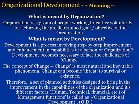 Organizational Development - - Meaning -- What is meant by Organization? – What is meant by Organization? – Organization is a group of people working to-gather.