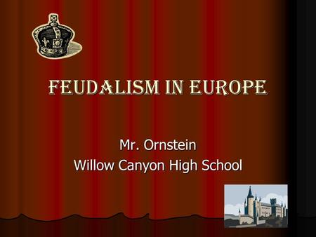 Feudalism In Europe Mr. Ornstein Willow Canyon High School.