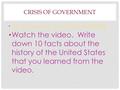 CRISIS OF GOVERNMENT  Watch the video. Write down 10 facts about the history of the United States that you learned.