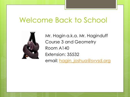 Welcome Back to School Mr. Hagin a.k.a. Mr. Haginduff Course 3 and Geometry Room A140 Extension: 35532