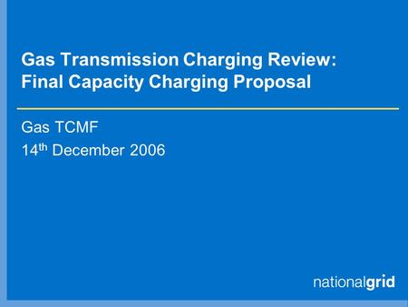 Gas Transmission Charging Review: Final Capacity Charging Proposal Gas TCMF 14 th December 2006.