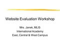 Website Evaluation Workshop Mrs. Janek, MLIS International Academy East, Central & West Campus.