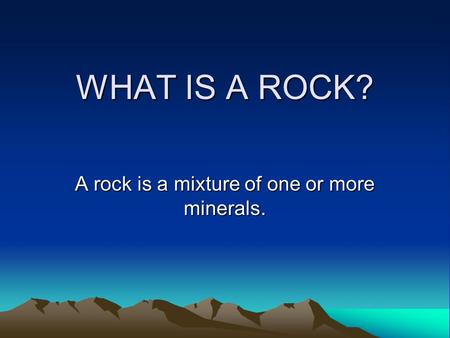 WHAT IS A ROCK? A rock is a mixture of one or more minerals.