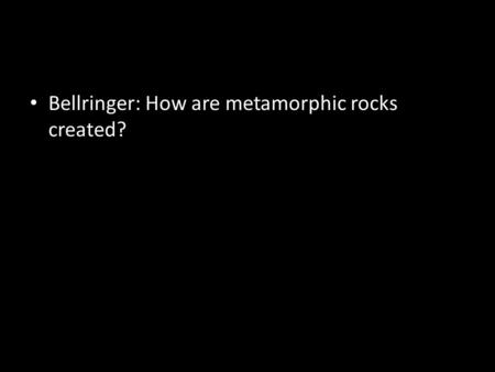 Rocks Section 4 Bellringer: How are metamorphic rocks created?