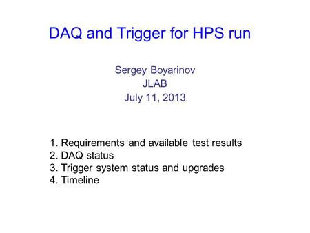 DAQ and Trigger for HPS run Sergey Boyarinov JLAB July 11, 2013 1. Requirements and available test results 2. DAQ status 3. Trigger system status and upgrades.