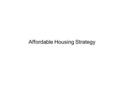 Affordable Housing Strategy. Developed with stakeholder groups, including residents Provides an Action-Oriented Plan –Measures current and future housing.