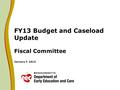 FY13 Budget and Caseload Update Fiscal Committee January 7, 2013.