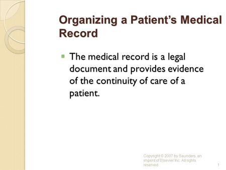  The medical record is a legal document and provides evidence of the continuity of care of a patient. Copyright © 2007 by Saunders, an imprint of Elsevier.