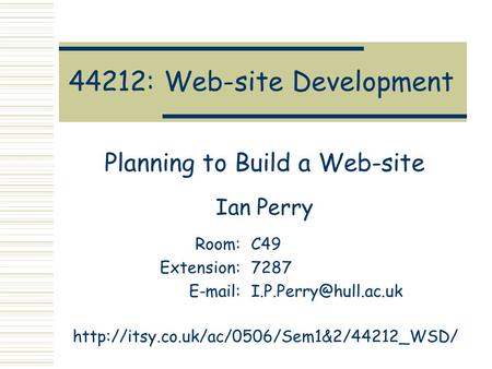 44212: Web-site Development Planning to Build a Web-site Ian Perry Room:C49 Extension:7287