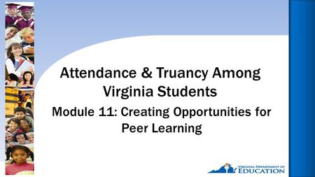 Reducing Chronic Absence: Why Does It Matter? What Can We Do?1 Module 11: Creating Opportunities for Peer Learning Attendance & Truancy Among Virginia.