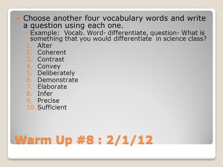 Warm Up #8 : 2/1/12 Choose another four vocabulary words and write a question using each one. ◦Example: Vocab. Word- differentiate, question- What is something.