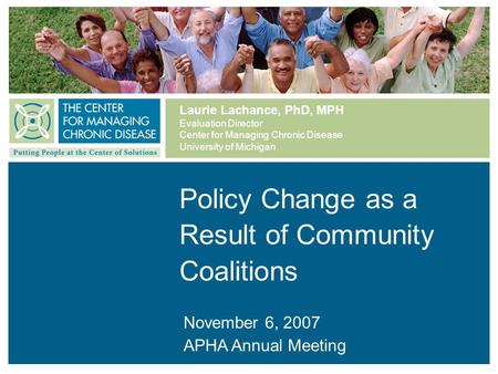 Laurie Lachance, PhD, MPH Evaluation Director Center for Managing Chronic Disease University of Michigan Policy Change as a Result of Community Coalitions.