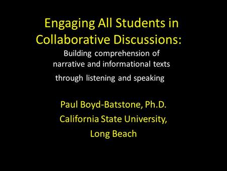 Engaging All Students in Collaborative Discussions: Building comprehension of narrative and informational texts through listening and speaking Paul Boyd-Batstone,