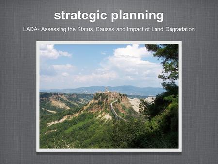 Strategic planning LADA- Assessing the Status, Causes and Impact of Land Degradation.