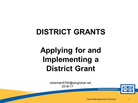 Grant Management Seminar 1 DISTRICT GRANTS Applying for and Implementing a District Grant 2016-17.