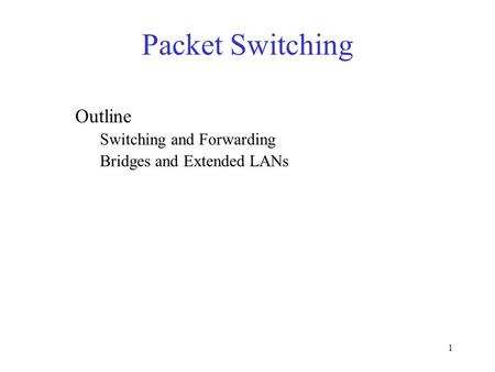 1 Packet Switching Outline Switching and Forwarding Bridges and Extended LANs.
