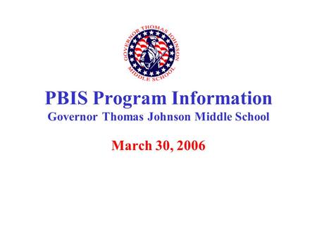March 30, 2006 PBIS Program Information Governor Thomas Johnson Middle School.