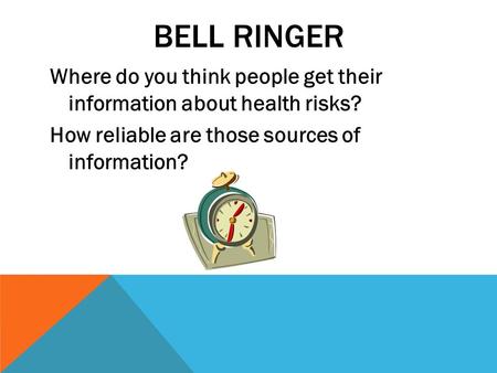 BELL RINGER Where do you think people get their information about health risks? How reliable are those sources of information?