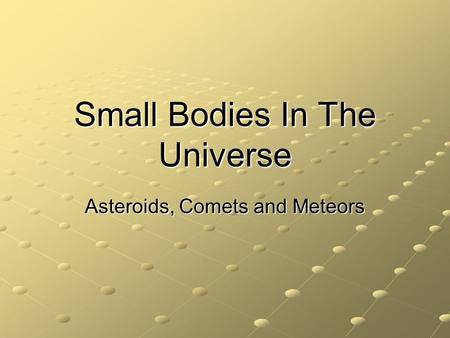 Small Bodies In The Universe Asteroids, Comets and Meteors.