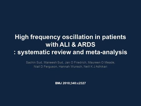 High frequency oscillation in patients with ALI & ARDS : systematic review and meta-analysis Sachin Sud, Maneesh Sud, Jan O Friedrich, Maureen O Meade,