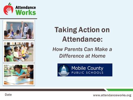 Www.attendanceworks.org Taking Action on Attendance: How Parents Can Make a Difference at Home Date.