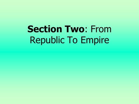 Section Two: From Republic To Empire Objectives 1. Characterize the internal instability of the Roman Empire 2. Summarize the event in which Octavian,