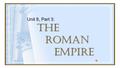 Unit 8, Part 3: The Roman EMPIRE Unit 8, Part 3: The Roman EMPIRE.