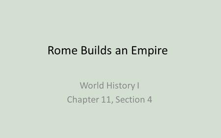 Rome Builds an Empire World History I Chapter 11, Section 4.