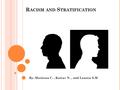 R ACISM AND S TRATIFICATION By: Moriessa C., Kairav N., and Lauren S.M.
