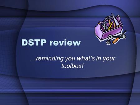 DSTP review …reminding you what’s in your toolbox!