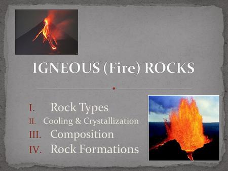 I. Rock Types II. Cooling & Crystallization III. Composition IV. Rock Formations.