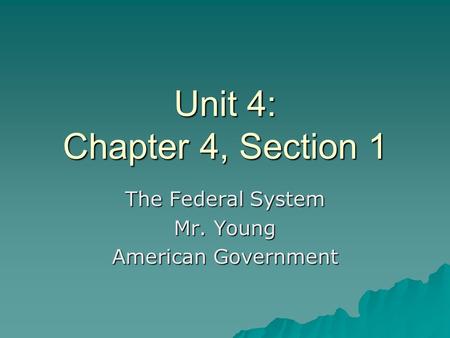 Unit 4: Chapter 4, Section 1 The Federal System Mr. Young American Government.