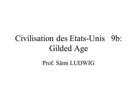 Civilisation des Etats-Unis 9b: Gilded Age Prof. Sämi LUDWIG.
