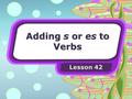 Adding s or es to Verbs Lesson 42.