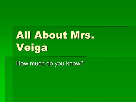All About Mrs. Veiga How much do you know?. Where did Mrs. Veiga go to college?  University of Florida  Florida State University  University of South.