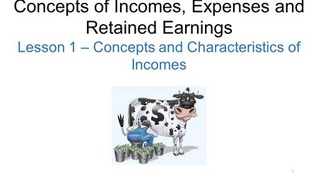 1 Concepts of Incomes, Expenses and Retained Earnings Lesson 1 – Concepts and Characteristics of Incomes.