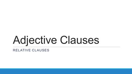 Adjective Clauses RELATIVE CLAUSES. REVIEW What’s the different between a clause and a phrase? A phrase is any piece of a sentence, while a clause includes.