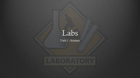 Labs Unit 1 - Science. Labs  We will be doing many labs in class.  Labs are completed in groups of 3 or 4.  Your group is formed by either your entire.