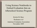 Using Science Notebooks to Embed Evaluation Into an Afterschool Science Program Kristin M. Bass Rockman et al American Evaluation Association November.