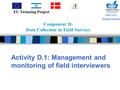 Component D: Data Collection in Field Surveys Activity D.1: Management and monitoring of field interviewers Surveys Department EU Twinning Project.