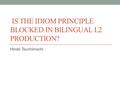 IS THE IDIOM PRINCIPLE BLOCKED IN BILINGUAL L2 PRODUCTION? Hiroki Tsuchimochi.